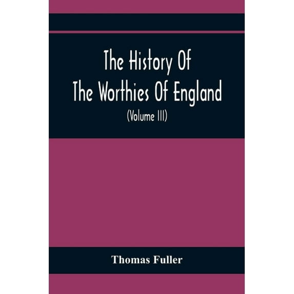 The History Of The Worthies Of England Containing Brief Notices Of the Most celebrated Worthies Of England Who Have Flou, (Paperback)