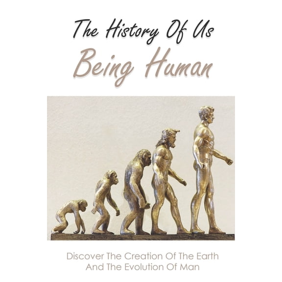 The History Of Us Being Human: Discover The Creation Of The Earth And The Evolution Of Man: Books On History Of Civilization