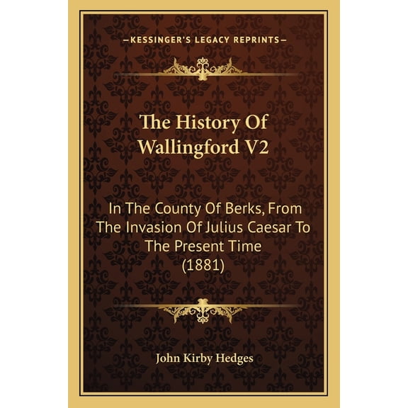 The History Of Wallingford V2 : In The County Of Berks, From The Invasion Of Julius Caesar To The Present Time (1881) (Paperback)