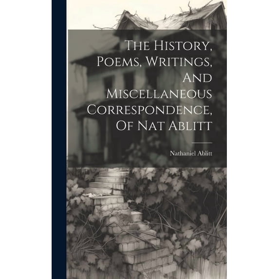 The History, Poems, Writings, And Miscellaneous Correspondence, Of Nat Ablitt (Hardcover)