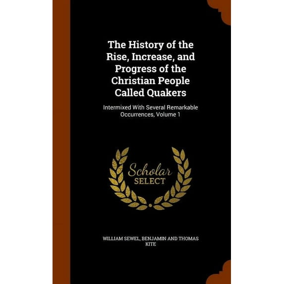The History of the Rise, Increase, and Progress of the Christian People Called Quakers : Intermixed with Several Remarkable Occurrences, Volume 1 (Hardcover)