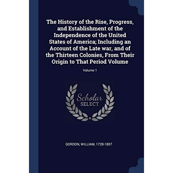 The History of the Rise, Progress, and Establishment of the Independence of the United States of America; Including an Account of the Late war, and of the Thirteen Colonies, From Their Origin to That Period Volume; Volume 1 (Paperback)