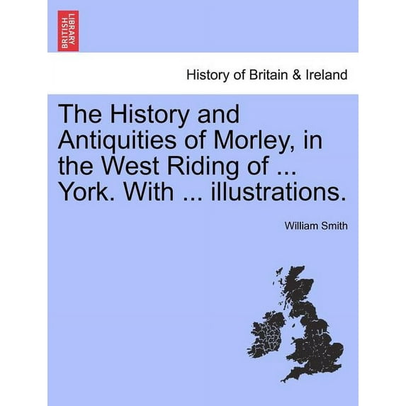 The History and Antiquities of Morley, in the West Riding of ... York. with ... Illustrations., (Paperback)