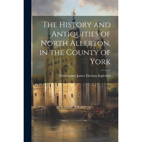 The History and Antiquities of North Allerton, in the County of York (Paperback)