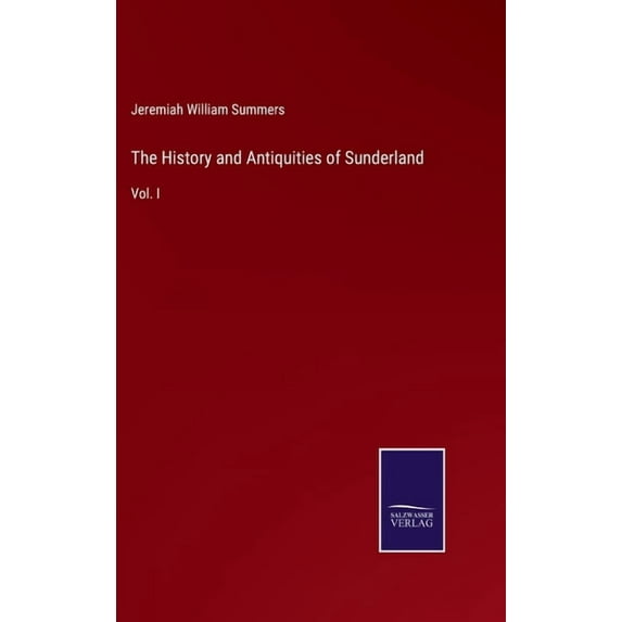 The History and Antiquities of Sunderland: Vol. I