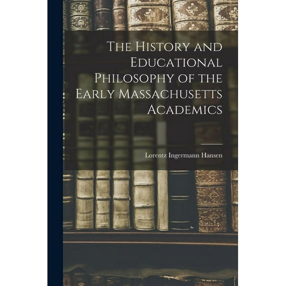 The History and Educational Philosophy of the Early Massachusetts Academics, (Paperback)