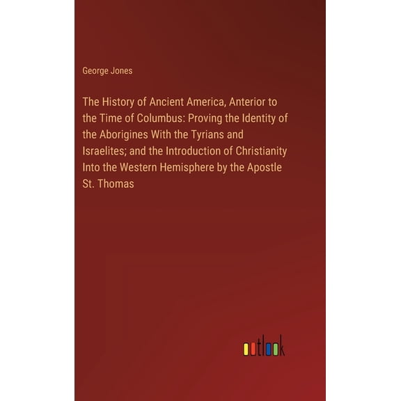 The History of Ancient America, Anterior to the Time of Columbus, (Hardcover)
