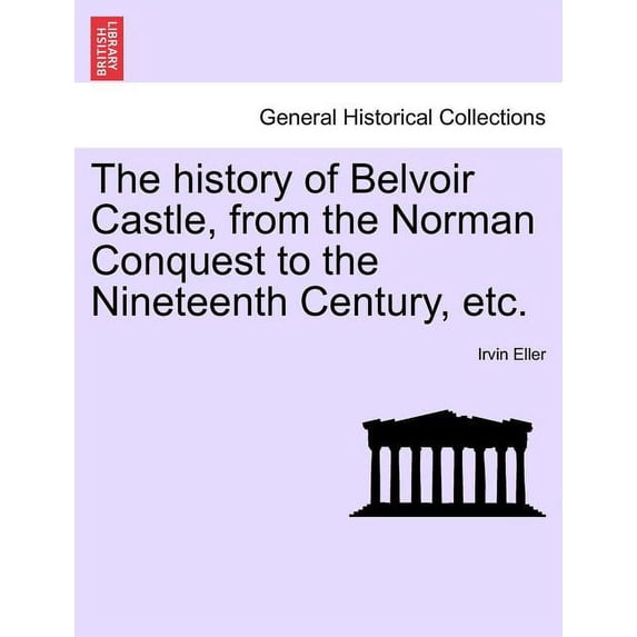 The History of Belvoir Castle, from the Norman Conquest to the Nineteenth Century, Etc. (Paperback)