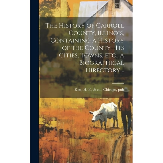 The History of Carroll County, Illinois, Containing a History of the County--its Cities, Towns, etc., a Biographical Directory .. (Hardcover)