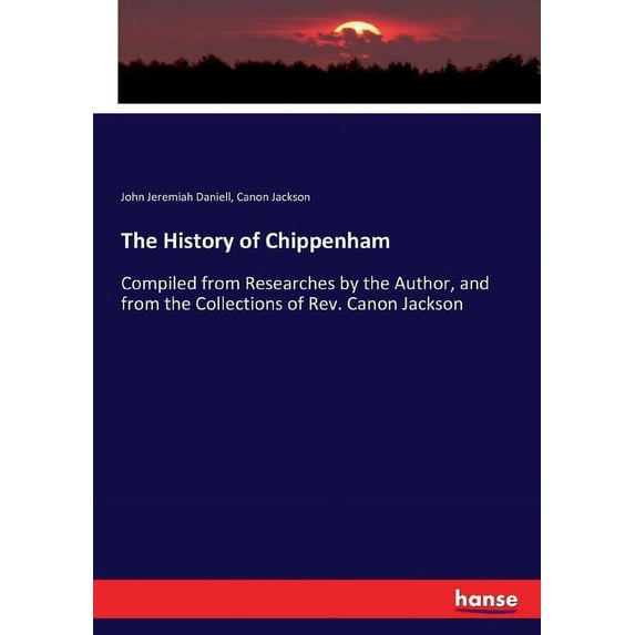 The History of Chippenham: Compiled from Researches by the Author, and from the Collections of Rev. Canon Jackson, (Paperback)