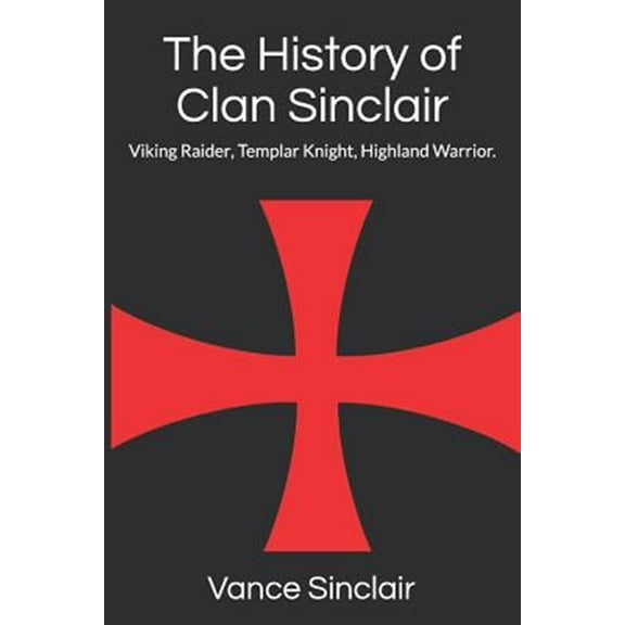 THe History of Clan Sinclair: Viking Raider, Templar Knight, Highland Warrior. (Paperback) by Vance Sinclair
