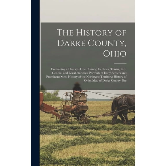 The History of Darke County, Ohio: Containing a History of the County; Its Cities, Towns, Etc.; General and Local Statis, (Hardcover)