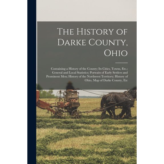 The History of Darke County, Ohio: Containing a History of the County; Its Cities, Towns, Etc.; General and Local Statis, (Paperback)