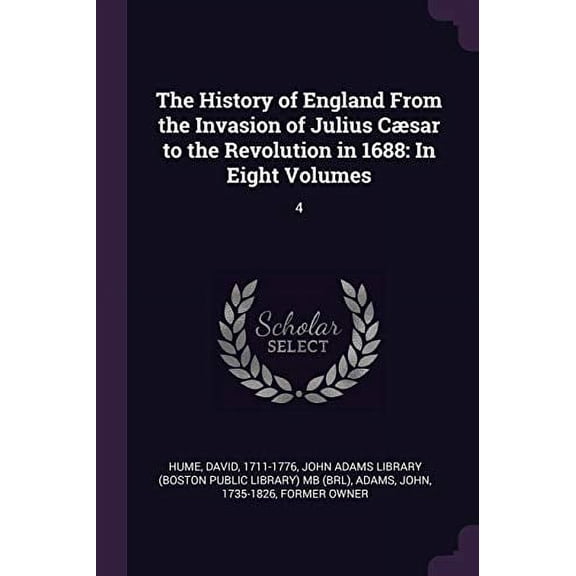 The History of England From the Invasion of Julius Csar to the Revolution in 1688: In Eight Volumes: 4 Paperback 1378980115 9781378980118 David Hume, John Adams