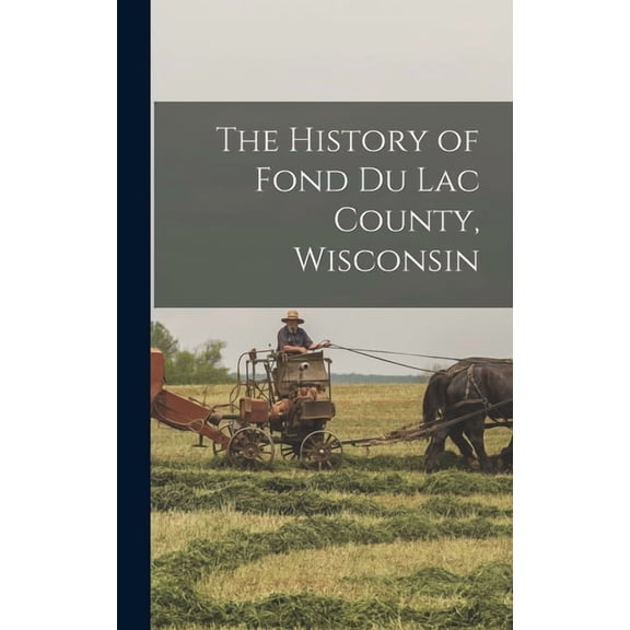 The History of Fond Du Lac County, Wisconsin, (Hardcover)