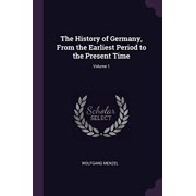 The History of Germany, From the Earliest Period to the Present Time; Volume 1 Paperback 1378622200 9781378622209 Wolfgang Menzel