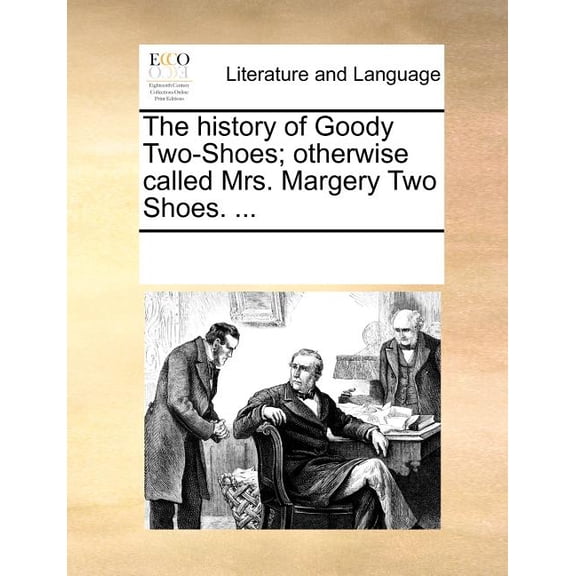 The History of Goody Two-Shoes; Otherwise Called Mrs. Margery Two Shoes. ...