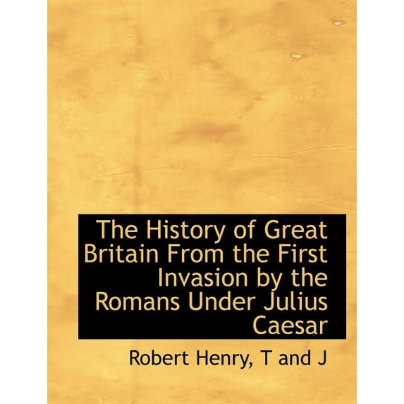 The History of Great Britain from the First Invasion by the Romans Under Julius Caesar (Paperback)
