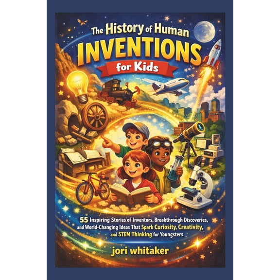 The History of Human Inventions for Kids: Inspiring Stories of Inventors, Breakthrough Discoveries, and World-Changing I, (Paperback)