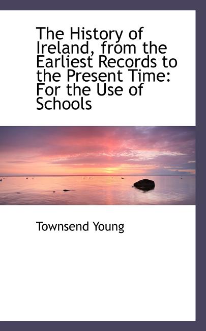 The History of Ireland, From the Earliest Records to the Present Time: For the Use of Schools (Paperback)