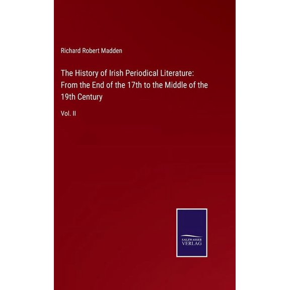 The History of Irish Periodical Literature : From the End of the 17th to the Middle of the 19th Century: Vol. II (Hardcover)