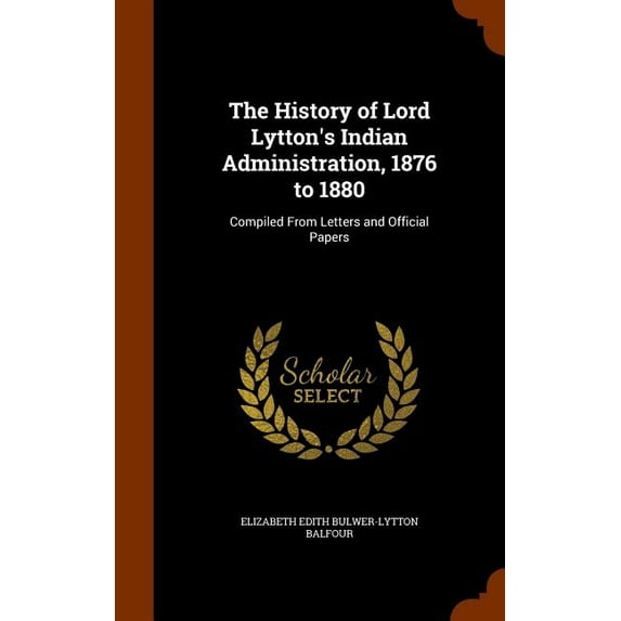 The History of Lord Lytton's Indian Administration, 1876 to 1880 : Compiled From Letters and Official Papers (Hardcover)