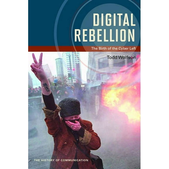 The History of Media and Communication Digital Rebellion: The Birth of the Cyber Left, (Paperback)