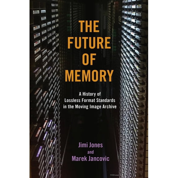 The History of Media and Communication The Future of Memory: A History of Lossless Format Standards in the Moving Image Archive, (Hardcover)