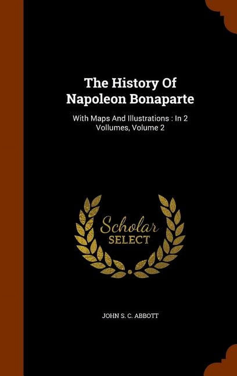 The History of Napoleon Bonaparte : With Maps and Illustrations: In 2 Vollumes, Volume 2 (Hardcover)