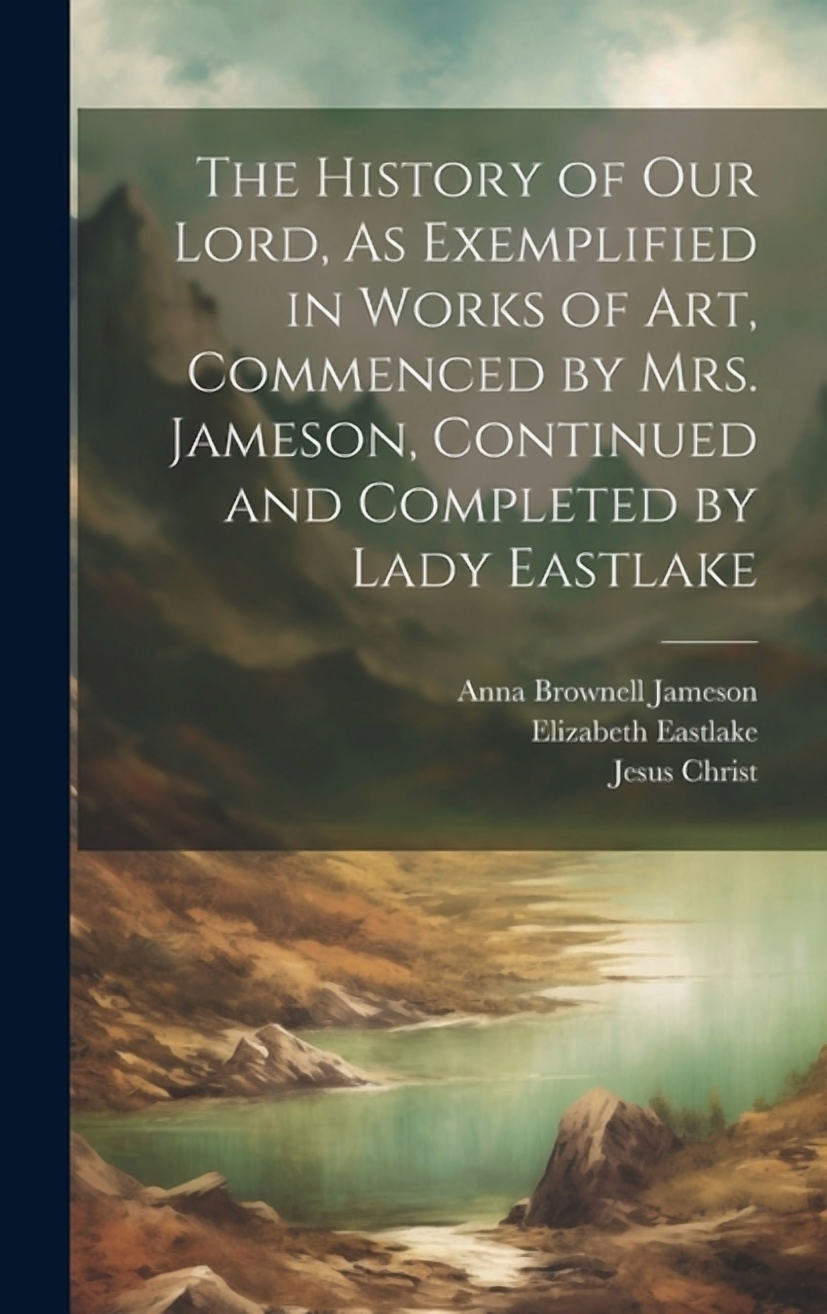 Commenced The History of Our Lord, As Exemplified in Works of Art, Commenced by ...