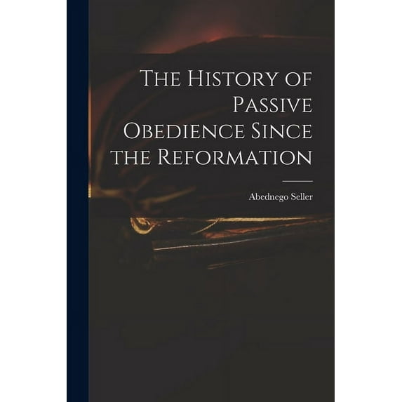 The History of Passive Obedience Since the Reformation (Paperback)