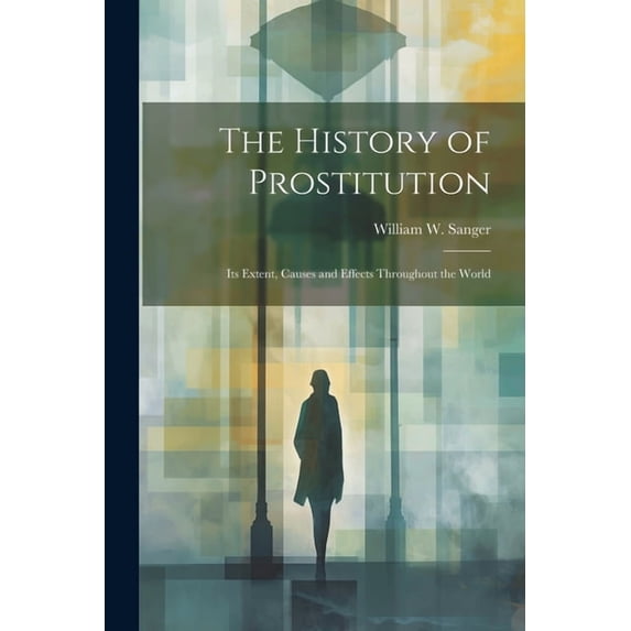 The History of Prostitution: Its Extent, Causes and Effects Throughout the World