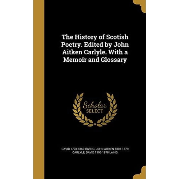 The History of Scotish Poetry. Edited by John Aitken Carlyle. with a Memoir and Glossary Hardcover 1363105906 9781363105908 David 1778-1860 Irving, John Aitken 1801-1879 Carlyle, David 1793-1878 Lai