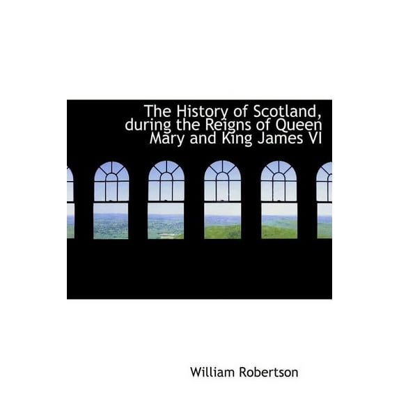 The History of Scotland, During the Reigns of Queen Mary and King James VI (Hardcover)