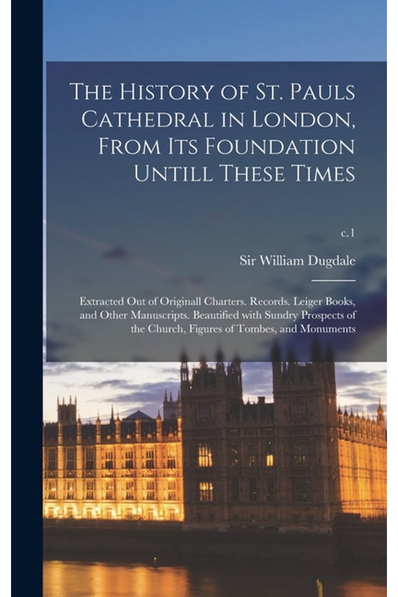 The History of St. Pauls Cathedral in London, From Its Foundation Untill These Times (Hardcover)