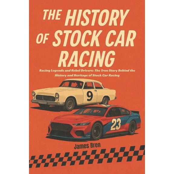The History of Stock Car Racing: Racing Legends and Rebel Drivers: The True Story Behind the History and Heritage of Sto, (Paperback)
