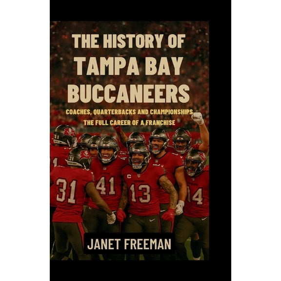 The History of Tampa Bay Buccaneers: Coaches, Quarterbacks and Championships-The Full Career of a Franchise, (Paperback)