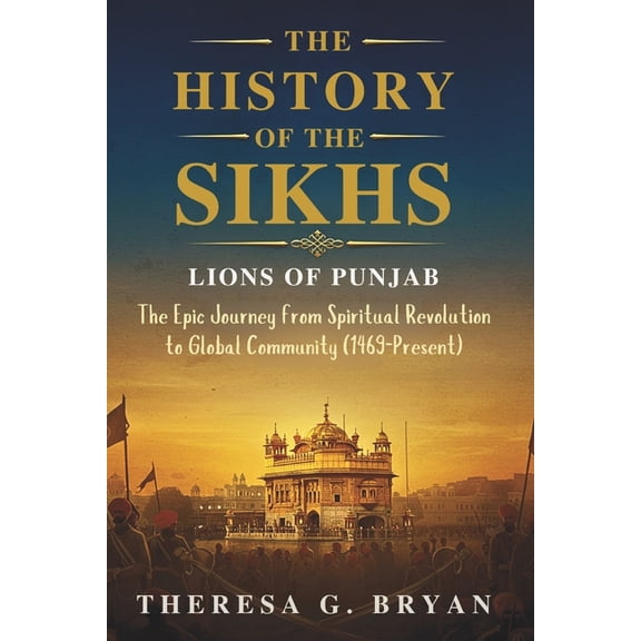 Definitive History Book The History of The Sikhs: Lions of Punjab: The Epic Journey from Spiritual Revolution to Global Community (1469 - Presen, (Paperback)