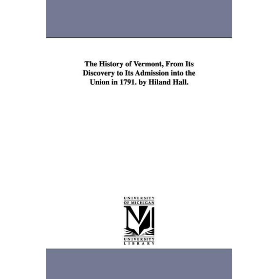The History of Vermont, From Its Discovery to Its Admission into the Union in 1791. by Hiland Hall. (Paperback)