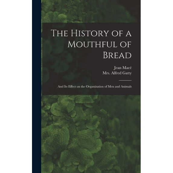The History of a Mouthful of Bread: and Its Effect on the Organization of Men and Animals Hardcover 1013478681 9781013478680 Jean 1815-1894 Mac
