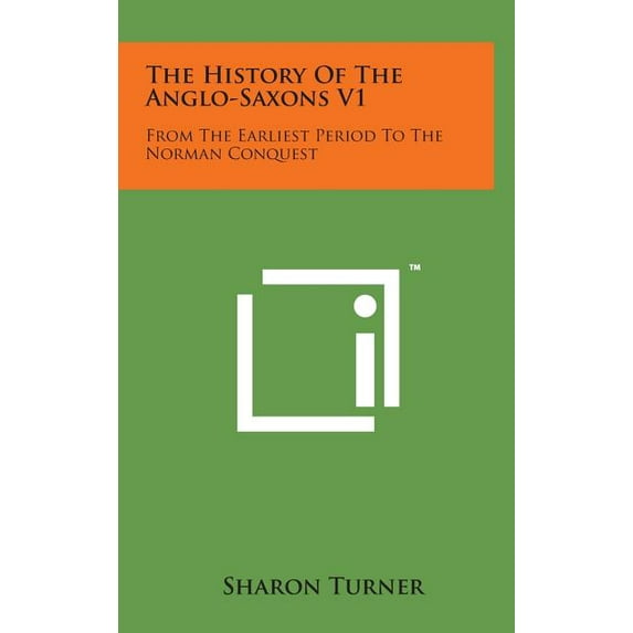The History of the Anglo-Saxons V1 : From the Earliest Period to the Norman Conquest (Hardcover)