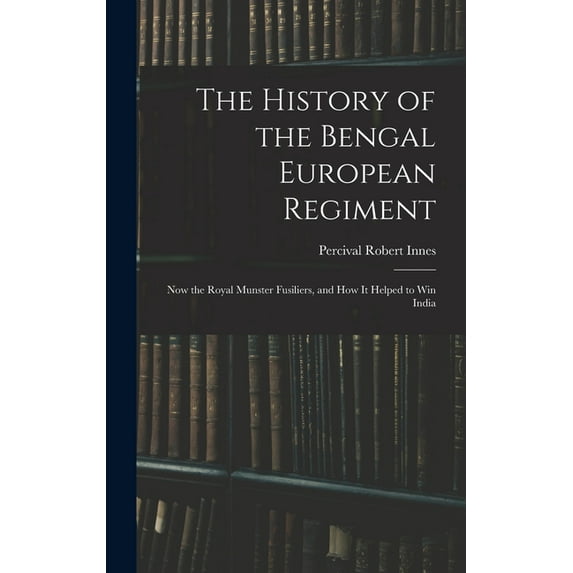 The History of the Bengal European Regiment : Now the Royal Munster Fusiliers, and how it Helped to win India (Hardcover)