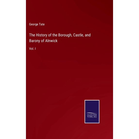 The History of the Borough, Castle, and Barony of Alnwick (Hardcover)