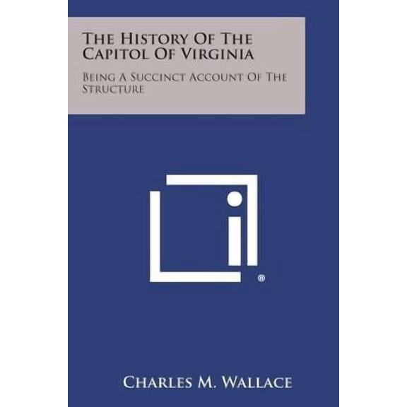 The History of the Capitol of Virginia: Being a Succinct Account of the Structure Paperback