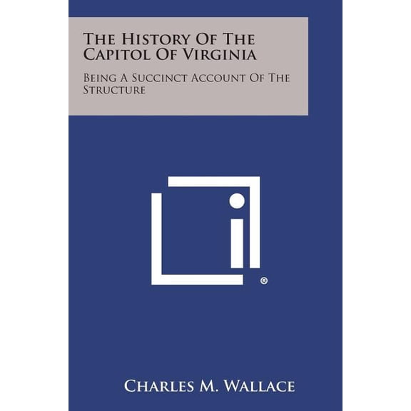 The History of the Capitol of Virginia : Being a Succinct Account of the Structure (Paperback)