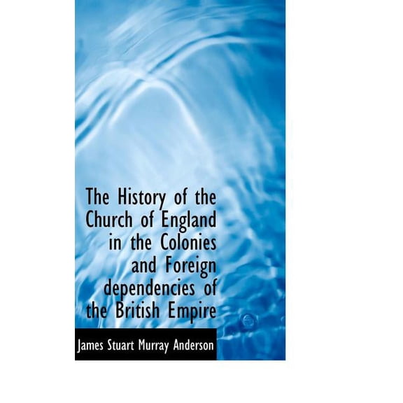 The History of the Church of England in the Colonies and Foreign Dependencies of the British Empire (Hardcover)