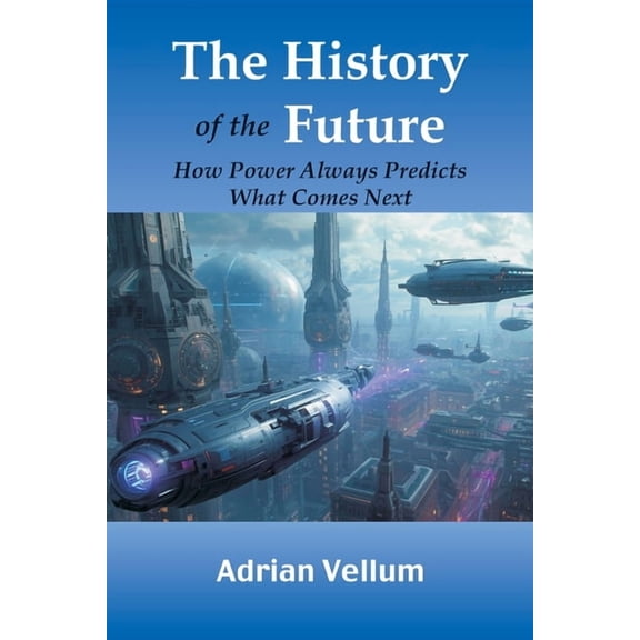 The History of the Future: How Power Always Predicts What Comes Next, (Paperback)