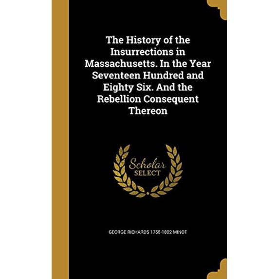 The History of the Insurrections in Massachusetts. in the Year Seventeen Hundred and Eighty Six. and the Rebellion Consequent Thereon Hardcover 1362907618 9781362907619 George Richards 1758-1802 Min