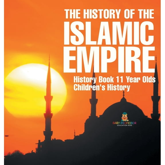 The History of the Islamic Empire - History Book 11 Year Olds Children's History, (Hardcover)