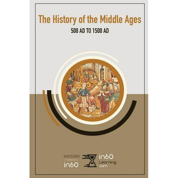 The History of the Middle Ages: 500 Ad to 1500 Ad